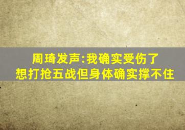 周琦发声:我确实受伤了 想打抢五战但身体确实撑不住